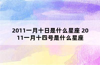 2011一月十日是什么星座 2011一月十四号是什么星座